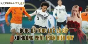 bong-da-tong-luc-la-gi-xu-huong-phat-trien-hien-nay
